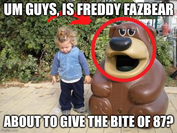 Freddy Fazbear about bite of 87 | UM GUYS, IS FREDDY FAZBEAR; ABOUT TO GIVE THE BITE OF 87? | image tagged in freddy | made w/ Imgflip meme maker
