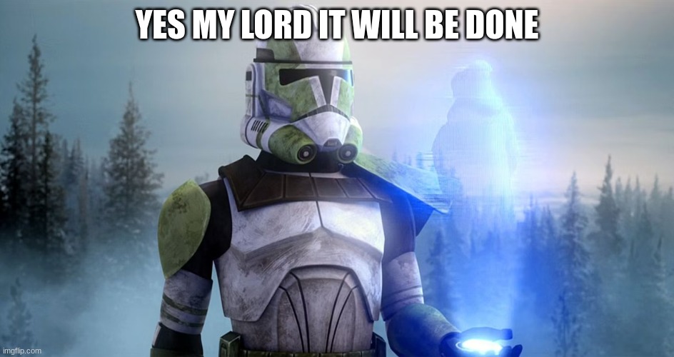 clone trooper | YES MY LORD IT WILL BE DONE | image tagged in clone trooper | made w/ Imgflip meme maker