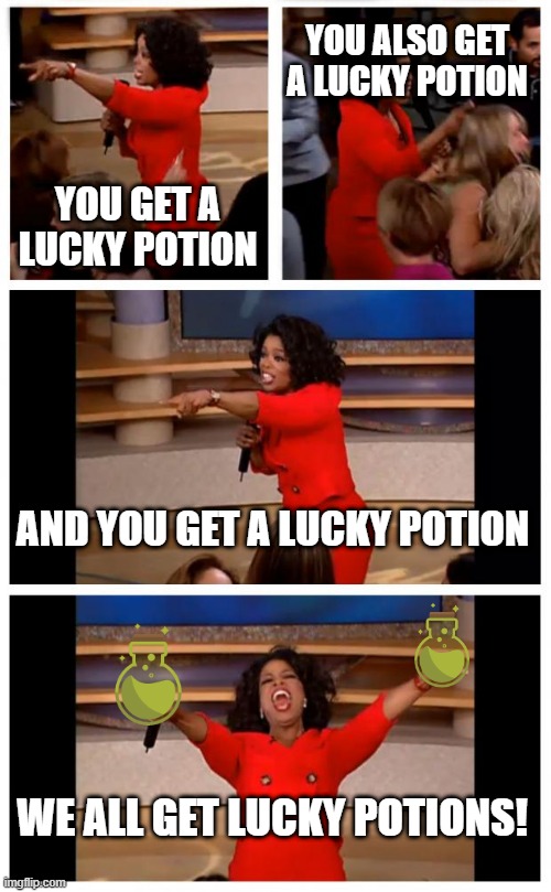 Tell me what you got in your potion. | YOU ALSO GET A LUCKY POTION; YOU GET A LUCKY POTION; AND YOU GET A LUCKY POTION; WE ALL GET LUCKY POTIONS! | image tagged in memes,oprah you get a car everybody gets a car | made w/ Imgflip meme maker