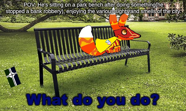 Rules in Tags | POV: He's sitting on a park bench after doing something(he stopped a bank robbery), enjoying the various sights and smells of the city. What do you do? | image tagged in no erp,no violence,you cannot kill anyone,you are unarmed,no romanticy | made w/ Imgflip meme maker