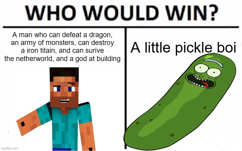 Who would win? | A man who can defeat a dragon, an army of monsters, can destroy a iron titain, and can surive the netherworld, and a god at building; A little pickle boi | image tagged in memes,who would win | made w/ Imgflip meme maker