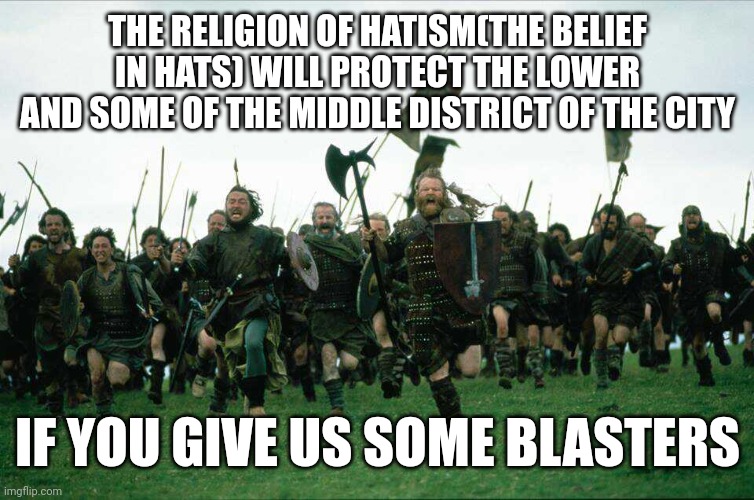 We will protect the places mentioned | THE RELIGION OF HATISM(THE BELIEF IN HATS) WILL PROTECT THE LOWER AND SOME OF THE MIDDLE DISTRICT OF THE CITY; IF YOU GIVE US SOME BLASTERS | image tagged in knights charge | made w/ Imgflip meme maker