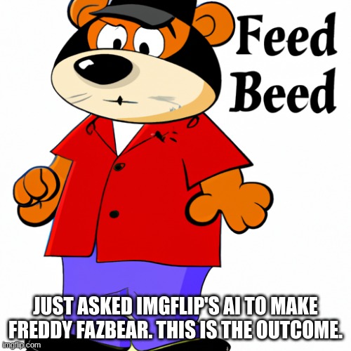 JUST ASKED IMGFLIP'S AI TO MAKE FREDDY FAZBEAR. THIS IS THE OUTCOME. | made w/ Imgflip meme maker