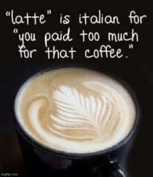 Latte | image tagged in repost,latte,italian,fancy,coffee | made w/ Imgflip meme maker