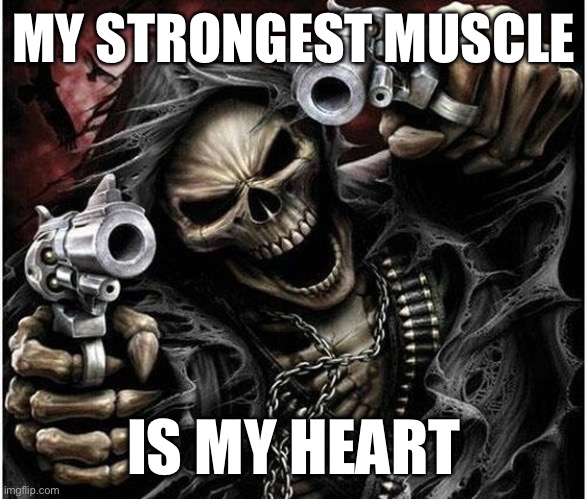 Badass Skeleton | MY STRONGEST MUSCLE; IS MY HEART | image tagged in badass skeleton | made w/ Imgflip meme maker
