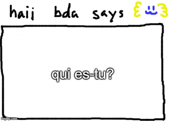 je m'appelle bda, et toi? | qui es-tu? | image tagged in bda announcement temp | made w/ Imgflip meme maker