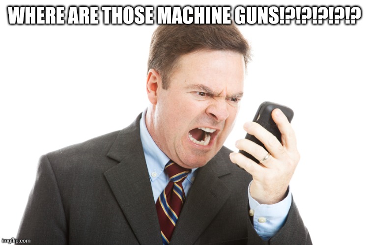 Man yelling at phone | WHERE ARE THOSE MACHINE GUNS!?!?!?!?!? | image tagged in man yelling at phone | made w/ Imgflip meme maker