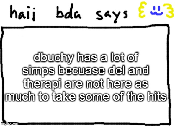 of course, del still likes ryn | dbuchy has a lot of simps becuase del and therapi are not here as much to take some of the hits | image tagged in bda announcement temp | made w/ Imgflip meme maker