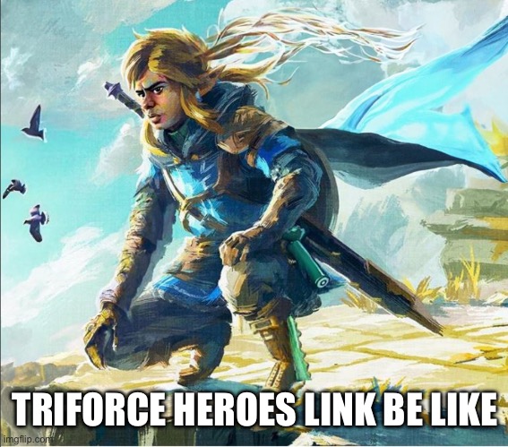 TriForce Heroes Link | TRIFORCE HEROES LINK BE LIKE | image tagged in the new and best link,legend of zelda | made w/ Imgflip meme maker