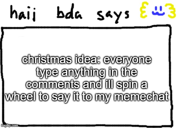 its december close enough | christmas idea: everyone type anything in the comments and ill spin a wheel to say it to my memechat | image tagged in bda announcement temp | made w/ Imgflip meme maker