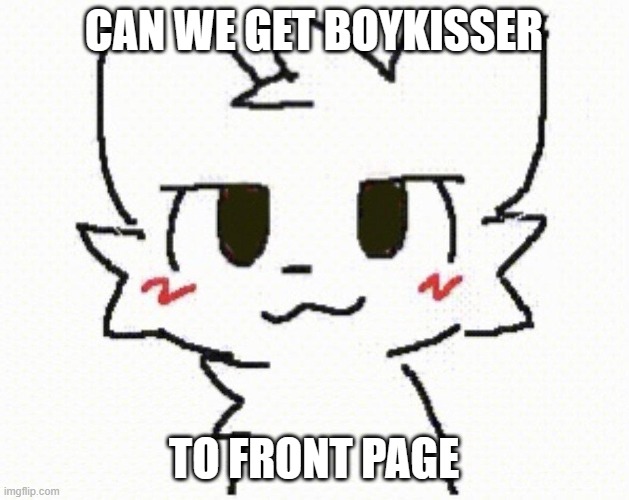 so that everyone can be gay | CAN WE GET BOYKISSER; TO FRONT PAGE | image tagged in you like kissing boys | made w/ Imgflip meme maker