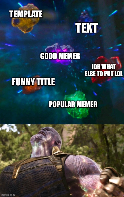 Avengers Infinity Stones Thanos | TEMPLATE GOOD MEMER TEXT FUNNY TITLE POPULAR MEMER IDK WHAT ELSE TO PUT LOL | image tagged in avengers infinity stones thanos | made w/ Imgflip meme maker