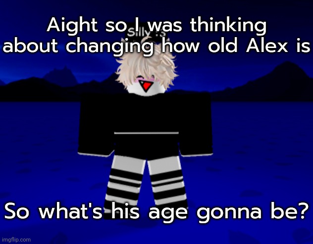 Alex | Aight so I was thinking about changing how old Alex is; So what's his age gonna be? | image tagged in alex | made w/ Imgflip meme maker