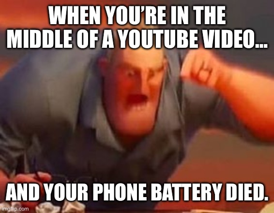 Mr incredible mad | WHEN YOU’RE IN THE MIDDLE OF A YOUTUBE VIDEO…; AND YOUR PHONE BATTERY DIED. | image tagged in mr incredible mad | made w/ Imgflip meme maker