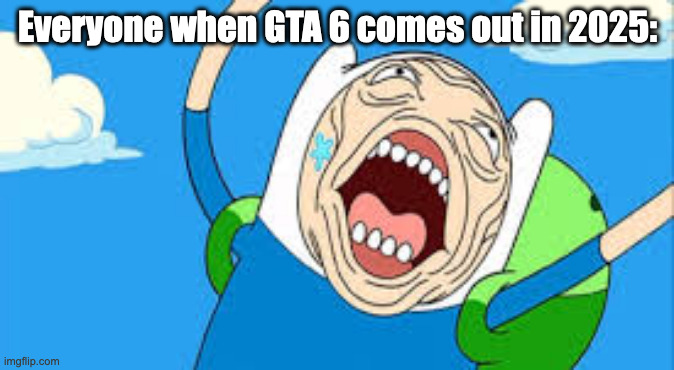 It's only two years, chill... | Everyone when GTA 6 comes out in 2025: | image tagged in over reacting finn,grand theft auto,gta 6,adventure time | made w/ Imgflip meme maker