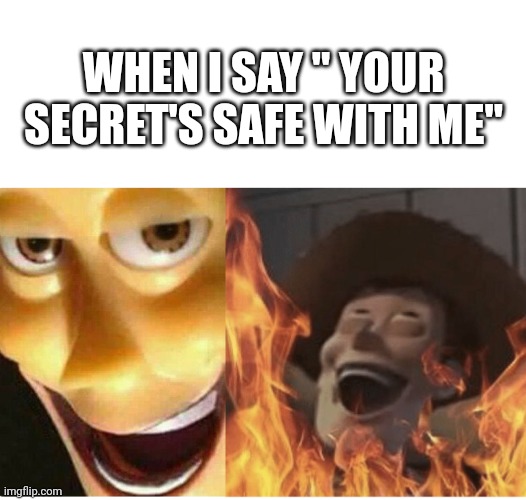 Fire Woody | WHEN I SAY " YOUR SECRET'S SAFE WITH ME" | image tagged in woody,fire,funny,memes | made w/ Imgflip meme maker
