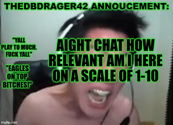 im not tho | AIGHT CHAT HOW RELEVANT AM I HERE ON A SCALE OF 1-10 | image tagged in thedbdrager42s annoucement template | made w/ Imgflip meme maker