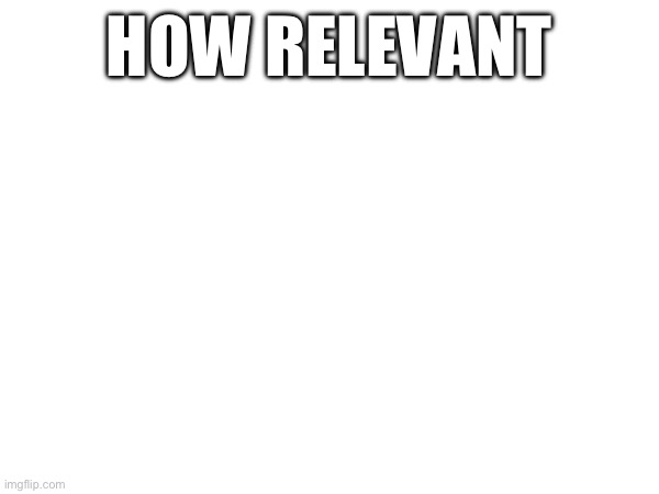 Actual memes coming at a later date | HOW RELEVANT | made w/ Imgflip meme maker