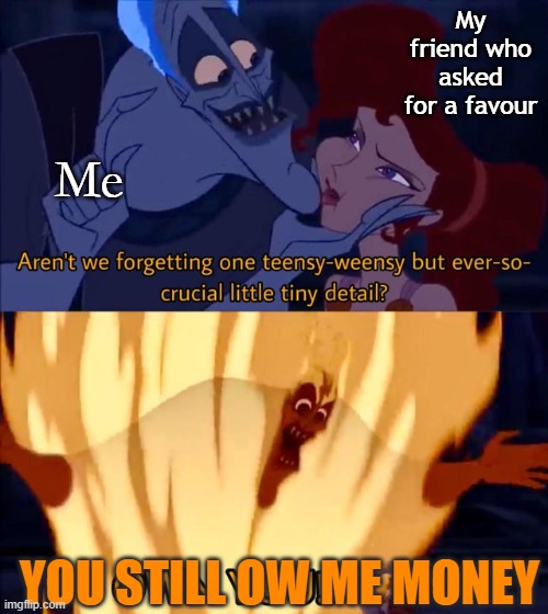 Hades I own you | My friend who asked for a favour; Me; YOU STILL OW ME MONEY | image tagged in hades i own you | made w/ Imgflip meme maker