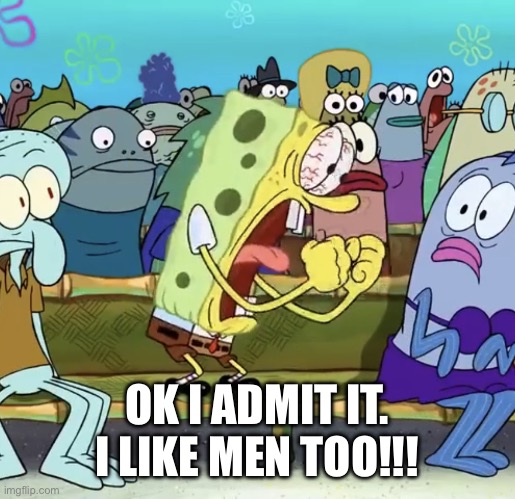 I’m pansexual | OK I ADMIT IT. I LIKE MEN TOO!!! | image tagged in spongebob yelling | made w/ Imgflip meme maker