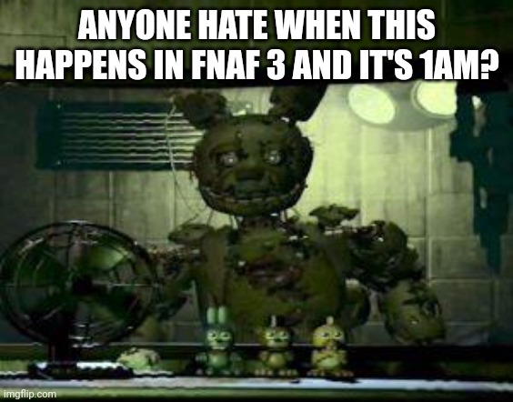 FNAF Springtrap in window | ANYONE HATE WHEN THIS HAPPENS IN FNAF 3 AND IT'S 1AM? | image tagged in fnaf springtrap in window | made w/ Imgflip meme maker