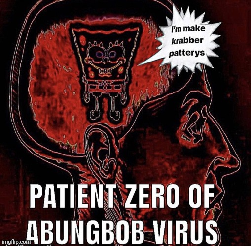 PATIENT ZERO OF ABUNGBOB VIRUS | image tagged in patient zero of abungbob virus | made w/ Imgflip meme maker