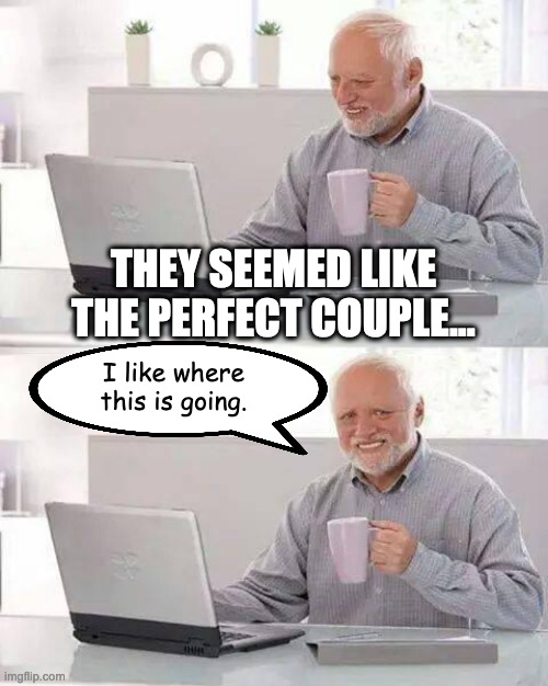 Hide the Pain Harold | THEY SEEMED LIKE THE PERFECT COUPLE... I like where
this is going. | image tagged in memes,hide the pain harold | made w/ Imgflip meme maker