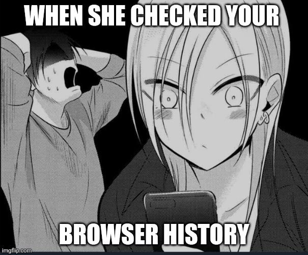 Eh? | WHEN SHE CHECKED YOUR; BROWSER HISTORY | image tagged in eh | made w/ Imgflip meme maker