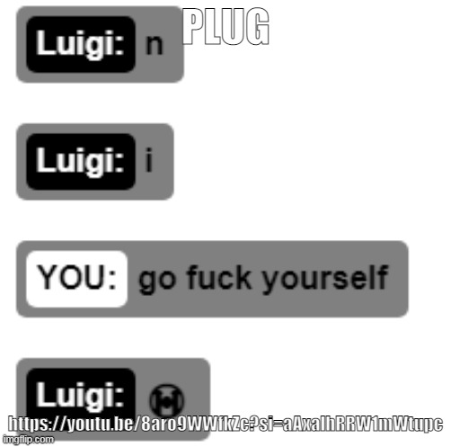 n i | PLUG; https://youtu.be/8aro9WWfkZc?si=aAxalhRRW1mWtupc | image tagged in n i | made w/ Imgflip meme maker