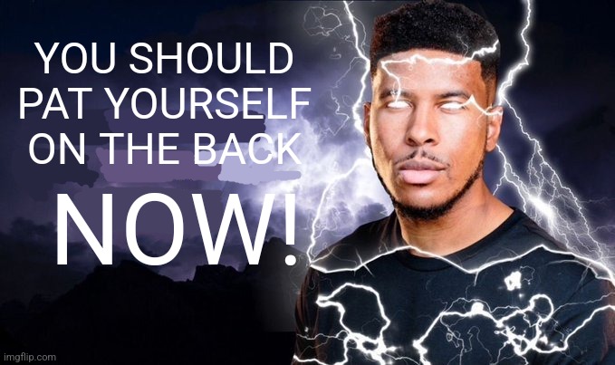 You should kill yourself NOW! | YOU SHOULD PAT YOURSELF ON THE BACK NOW! | image tagged in you should kill yourself now | made w/ Imgflip meme maker