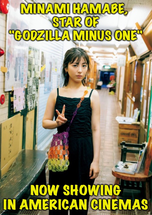 #3 in USA box office this past week | MINAMI HAMABE, 
STAR OF
"GODZILLA MINUS ONE"; NOW SHOWING IN AMERICAN CINEMAS | image tagged in minami hamabe | made w/ Imgflip meme maker