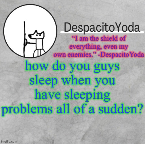 DespacitoYoda’s shield oc temp (Thank Suga :D) | how do you guys sleep when you have sleeping problems all of a sudden? | image tagged in despacitoyoda s shield oc temp thank suga d | made w/ Imgflip meme maker