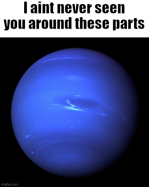 Neptune | I aint never seen you around these parts | image tagged in neptune | made w/ Imgflip meme maker