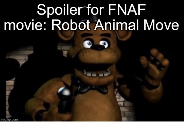 Freddy Fazbear | Spoiler for FNAF movie: Robot Animal Move | image tagged in freddy fazbear | made w/ Imgflip meme maker