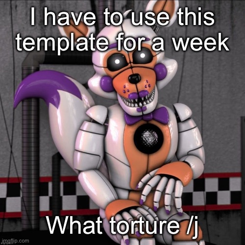 Lolbit | I have to use this template for a week; What torture /j | image tagged in lolbit | made w/ Imgflip meme maker