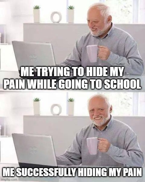 Hide the Pain Harold | ME TRYING TO HIDE MY PAIN WHILE GOING TO SCHOOL; ME SUCCESSFULLY HIDING MY PAIN | image tagged in memes,hide the pain harold | made w/ Imgflip meme maker
