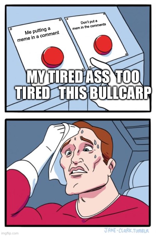 Two Buttons Meme | Me putting a meme in a comment Don’t put a mem in the comments MY TIRED ASS  TOO TIRED   THIS BULLCARP | image tagged in memes,two buttons | made w/ Imgflip meme maker