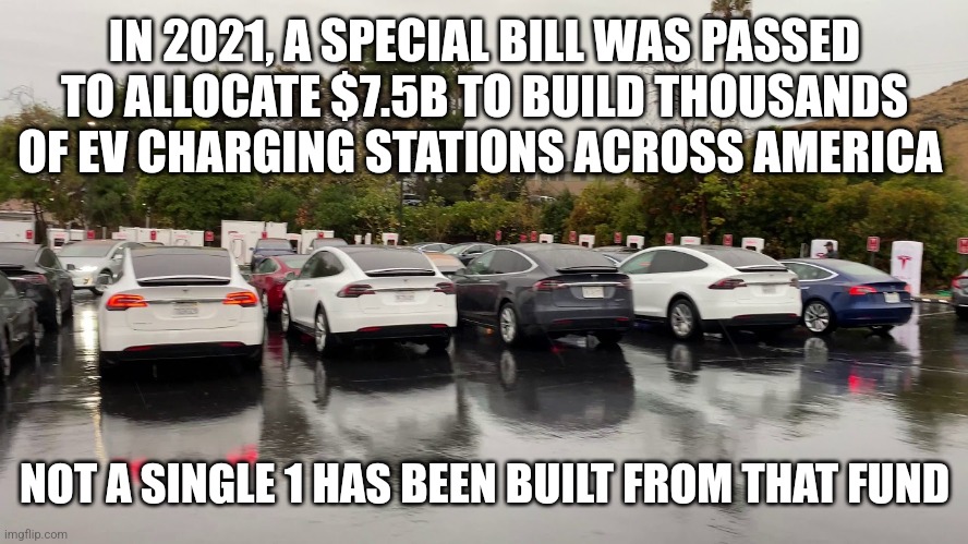IN 2021, A SPECIAL BILL WAS PASSED TO ALLOCATE $7.5B TO BUILD THOUSANDS OF EV CHARGING STATIONS ACROSS AMERICA; NOT A SINGLE 1 HAS BEEN BUILT FROM THAT FUND | image tagged in funny memes | made w/ Imgflip meme maker