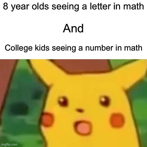 Surprised Pikachu Meme | 8 year olds seeing a letter in math; And; College kids seeing a number in math | image tagged in memes,surprised pikachu | made w/ Imgflip meme maker