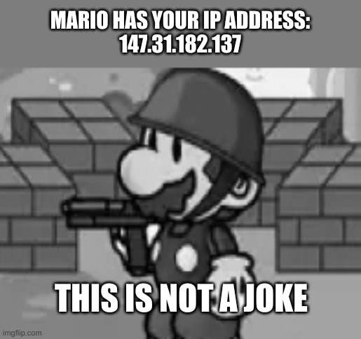 Mario! mario has a gun... | MARIO HAS YOUR IP ADDRESS:
147.31.182.137 THIS IS NOT A JOKE | image tagged in mario mario has a gun | made w/ Imgflip meme maker