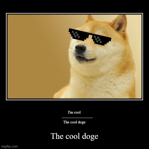 I'm cool

      ------------------------
The cool doge | The cool doge | image tagged in funny,demotivationals | made w/ Imgflip demotivational maker