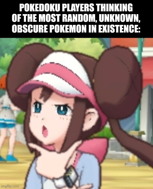 thinking Rosa | POKEDOKU PLAYERS THINKING OF THE MOST RANDOM, UNKNOWN, OBSCURE POKEMON IN EXISTENCE: | image tagged in thinking rosa | made w/ Imgflip meme maker