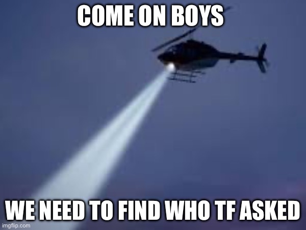 Literally every 6th grader: | COME ON BOYS; WE NEED TO FIND WHO TF ASKED | image tagged in memes,school,stop reading the tags,get out,dude you're an idiot,please stop | made w/ Imgflip meme maker