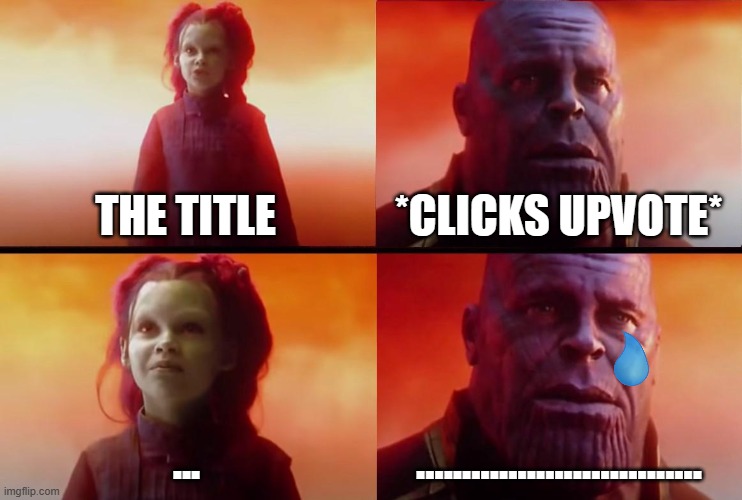 thanos what did it cost | THE TITLE *CLICKS UPVOTE* ... ............................... | image tagged in thanos what did it cost | made w/ Imgflip meme maker
