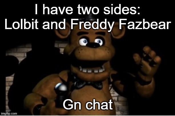 Freddy Fazbear | I have two sides: Lolbit and Freddy Fazbear; Gn chat | image tagged in freddy fazbear | made w/ Imgflip meme maker