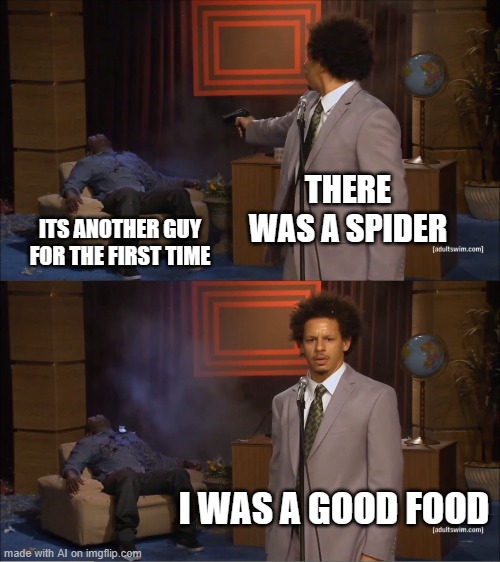 I don't even know what to say | THERE WAS A SPIDER; ITS ANOTHER GUY FOR THE FIRST TIME; I WAS A GOOD FOOD | image tagged in memes,who killed hannibal | made w/ Imgflip meme maker