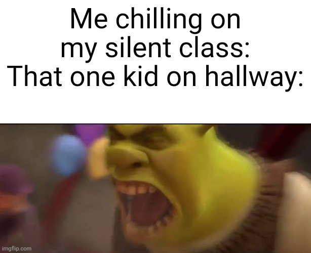 Me chilling on my silent class:
That one kid on hallway: | image tagged in blank white template,shrek screaming | made w/ Imgflip meme maker