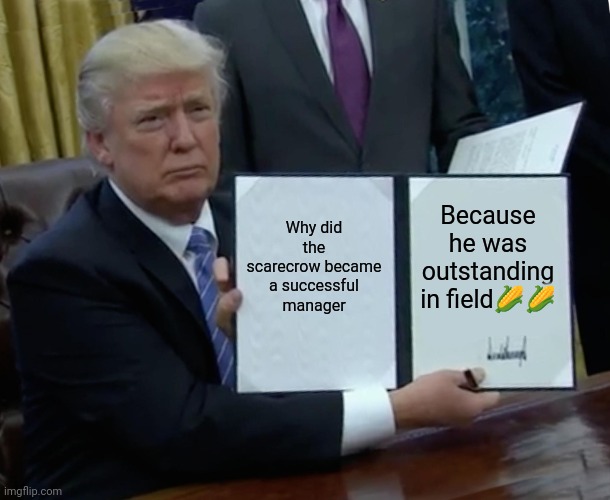 Trump bill signing ???? | Why did the scarecrow became a successful manager; Because he was outstanding in field🌽🌽 | image tagged in memes,trump bill signing | made w/ Imgflip meme maker