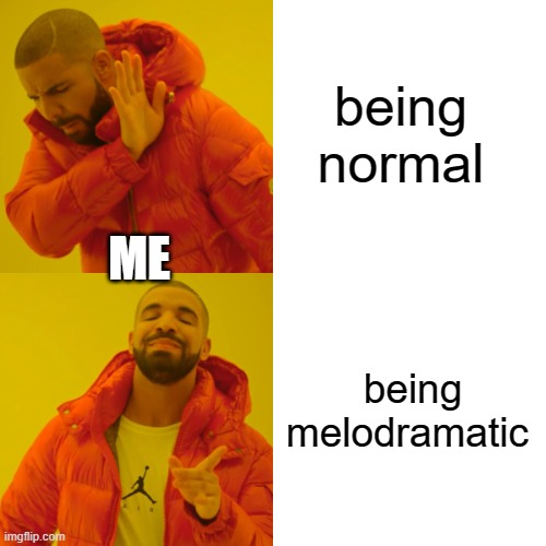 my life is soap opera | being normal; ME; being melodramatic | image tagged in memes,drake hotline bling,dramatic,drama king | made w/ Imgflip meme maker