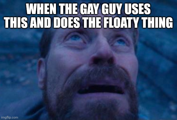 Willem Dafoe looking up | WHEN THE GAY GUY USES THIS AND DOES THE FLOATY THING | image tagged in willem dafoe looking up | made w/ Imgflip meme maker